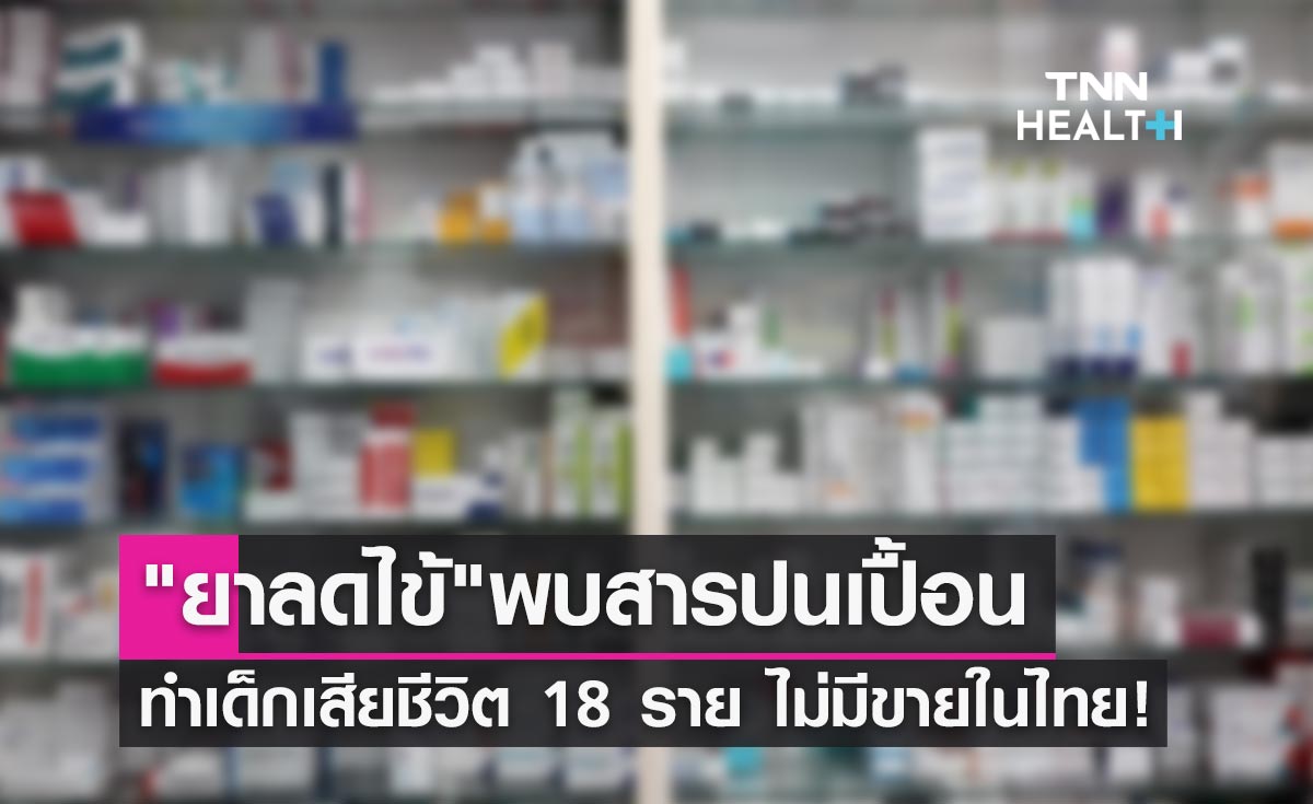 ยาลดไข้ ที่พบสารปนเปื้อนทำเด็กเสียชีวิต 18 ราย ไม่มีขายในไทย!