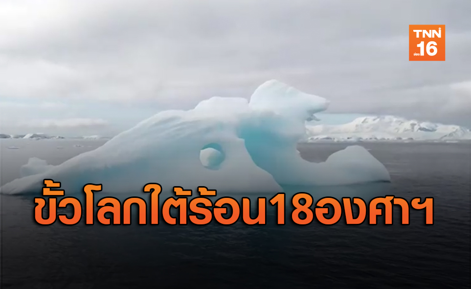 ขั้วโลกใต้อุณหภูมิพุ่งสูงขึ้นในรอบ 60 ปี วัดได้ 18 องศาฯ