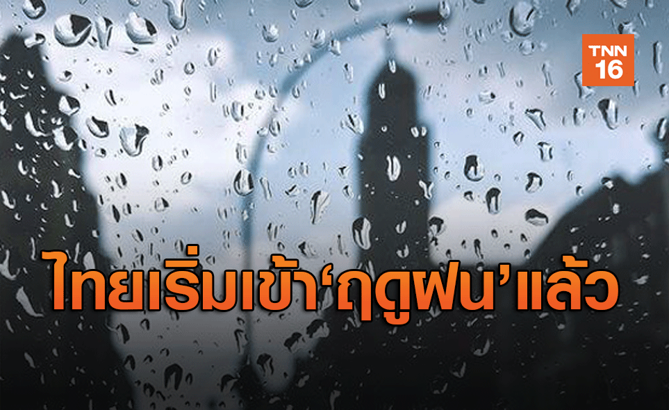 กรมอุตุนิยมวิทยา ประกาศไทยเข้าสู่ 'ฤดูฝน' อย่างเป็นทางการ 18 พ.ค.