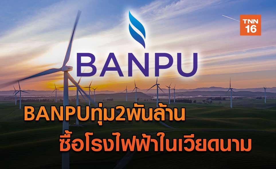 BANPUทุ่ม2พันล้าน  ซื้อโรงไฟฟ้าในเวียดนาม