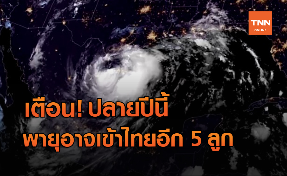 คาดปลายปีพายุเข้าไทย 5 ลูก เตือนพท.เสี่ยงติดตามใกล้ชิด