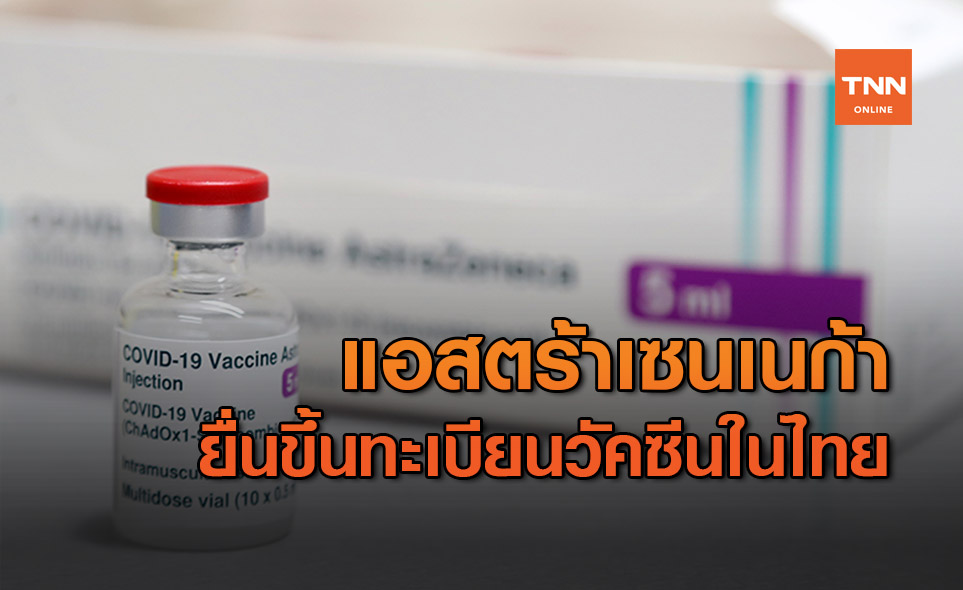 แอสตร้าเซนเนก้า ยื่นขึ้นทะเบียนวัคซีนโควิดในไทย ลุ้นอย.อนุมัติฉุกเฉิน