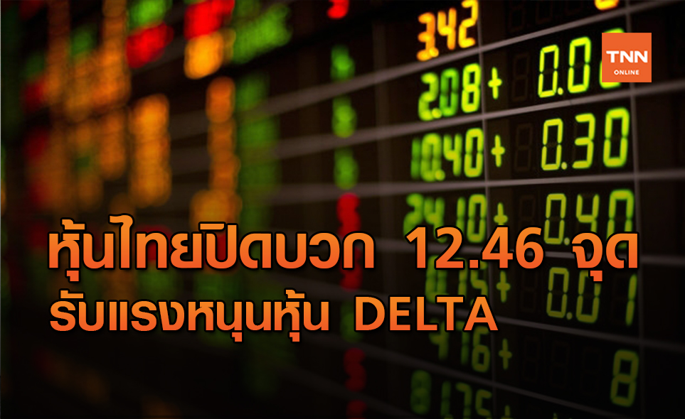 หุ้นไทยปิดบวก 12.46 จุด ได้อานิสงส์หุ้น DELTA