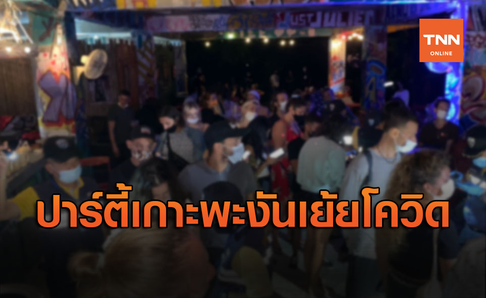 บุกทลายปาร์ตี้เกาะพะงันรวบคนไทย-ต่างชาติร่วม 200 คน จัดงานเย้ยโควิด 19